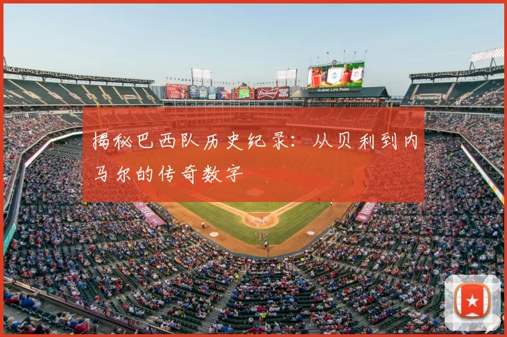 揭秘巴西队历史纪录：从贝利到内马尔的传奇数字