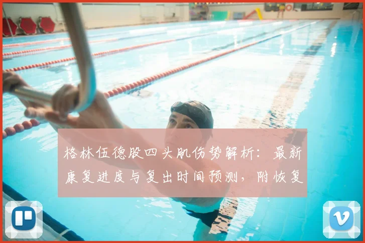 格林伍德股四头肌伤势解析:最新康复进度与复出时间预测,附恢复训练方法