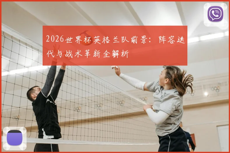 2026世界杯英格兰队前景:阵容迭代与战术革新全解析