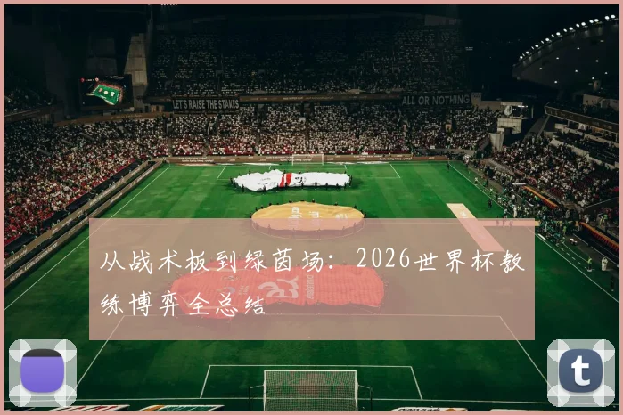 从战术板到绿茵场：2026世界杯教练博弈全总结