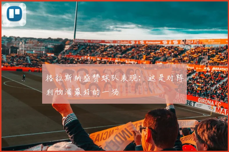格拉斯纳盛赞球队表现：这是对阵利物浦最好的一场