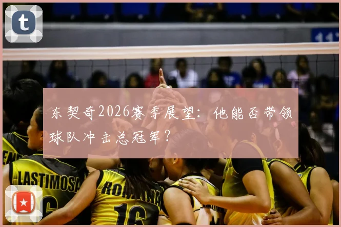 东契奇2026赛季展望:他能否带领球队冲击总冠军?