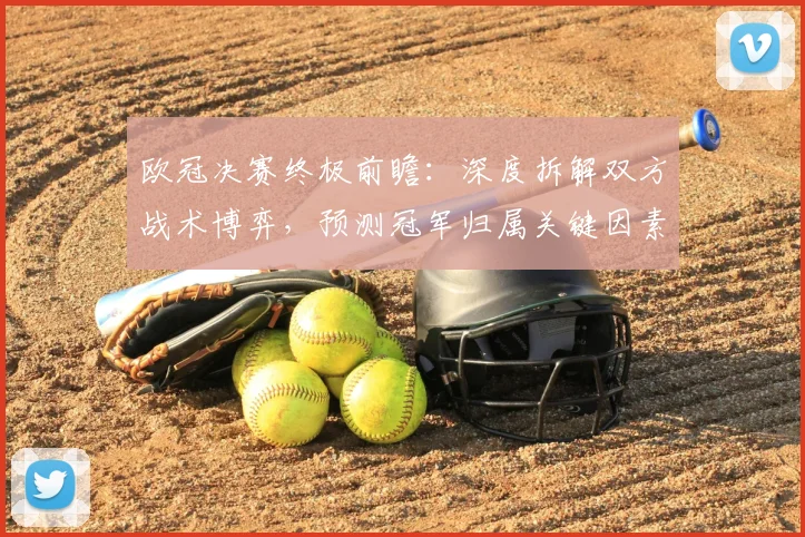 欧冠决赛终极前瞻：深度拆解双方战术博弈，预测冠军归属关键因素