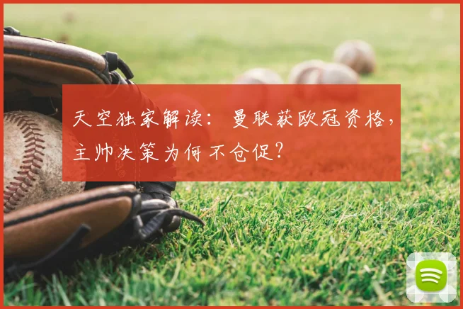 天空独家解读:曼联获欧冠资格,主帅决策为何不仓促?