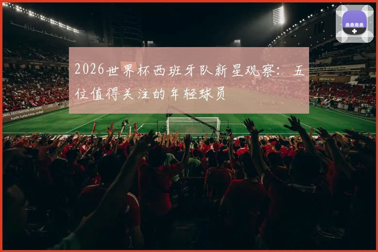 2026世界杯西班牙队新星观察：五位值得关注的年轻球员