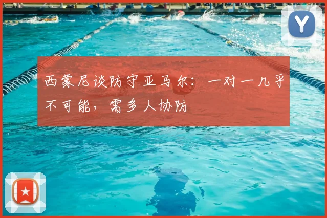 西蒙尼谈防守亚马尔：一对一几乎不可能，需多人协防