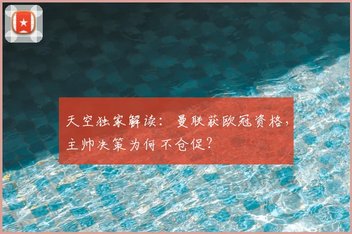天空独家解读：曼联获欧冠资格，主帅决策为何不仓促？