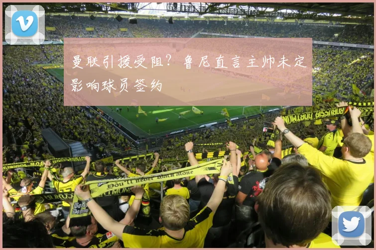 曼联引援受阻?鲁尼直言主帅未定影响球员签约