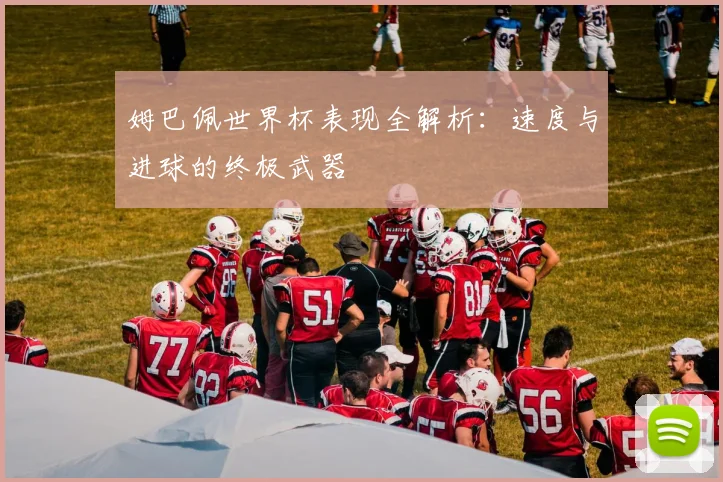 姆巴佩世界杯表现全解析：速度与进球的终极武器