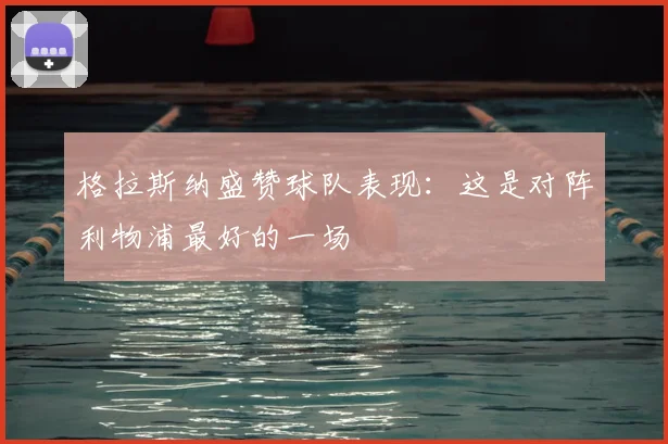 格拉斯纳盛赞球队表现:这是对阵利物浦最好的一场